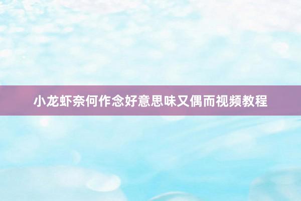 小龙虾奈何作念好意思味又偶而视频教程