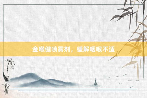 金喉健喷雾剂，缓解咽喉不适