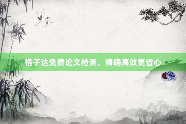 格子达免费论文检测，精确高效更省心