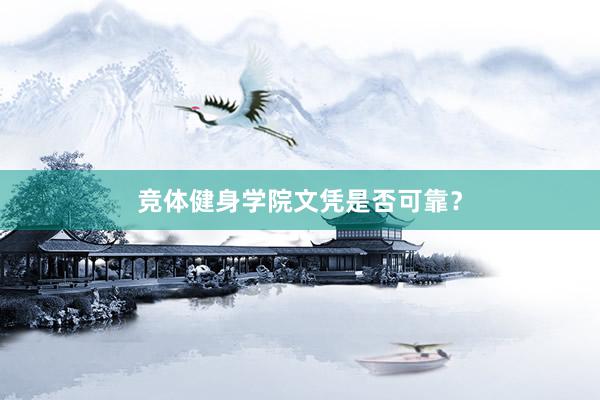 竞体健身学院文凭是否可靠？