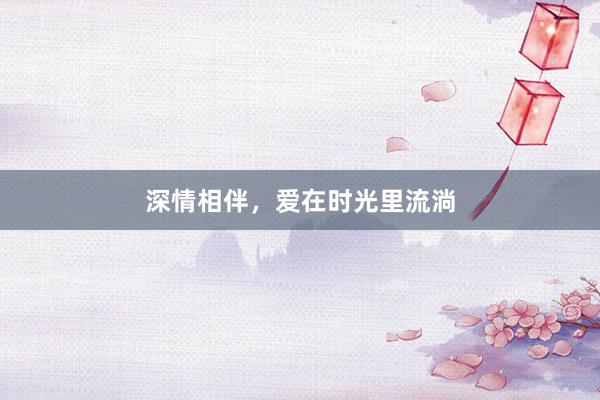 深情相伴，爱在时光里流淌
