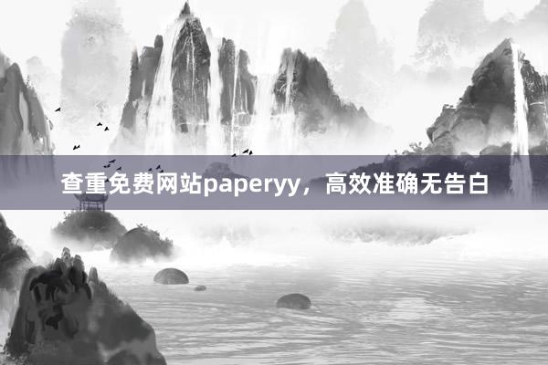 查重免费网站paperyy,高效准确无告白
